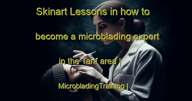 Skinart Lessons in how to become a microblading expert in the Tarif area | MicrobladingTraining | MicrobladingClasses | SkinartTraining-United Arab Emirates